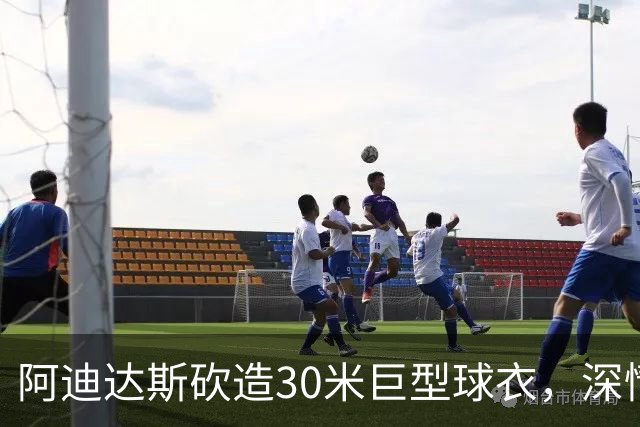 阿迪达斯砍造30米巨型球衣，深情告别梅西的辉煌岁月